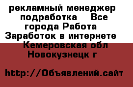 рекламный менеджер (подработка) - Все города Работа » Заработок в интернете   . Кемеровская обл.,Новокузнецк г.